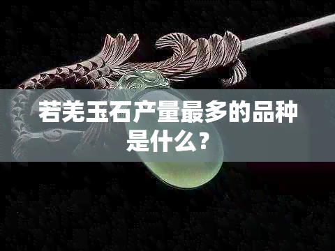 若羌玉石产量最多的品种是什么？