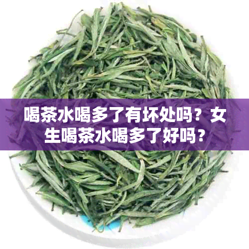 喝茶水喝多了有坏处吗？女生喝茶水喝多了好吗？