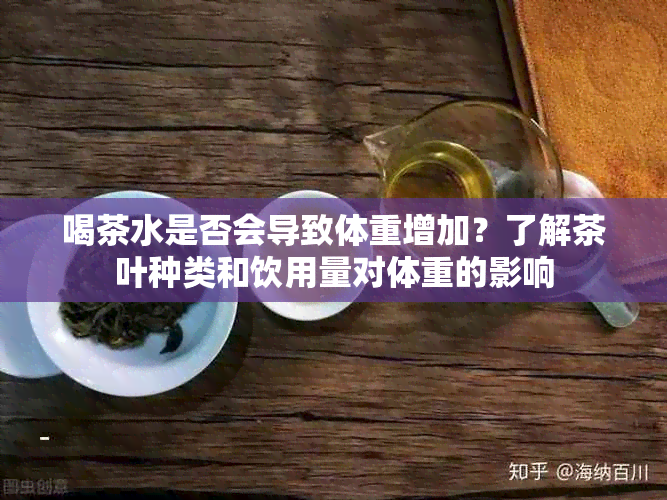 喝茶水是否会导致体重增加？了解茶叶种类和饮用量对体重的影响