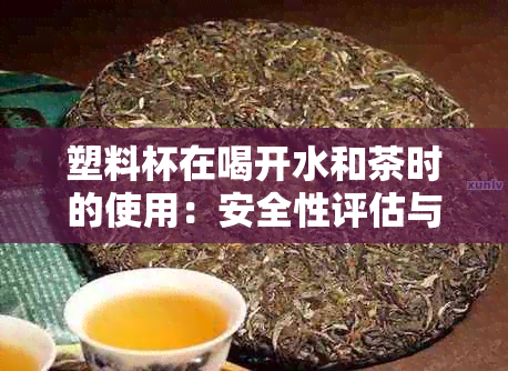 塑料杯在喝开水和茶时的使用：安全性评估与环保考量