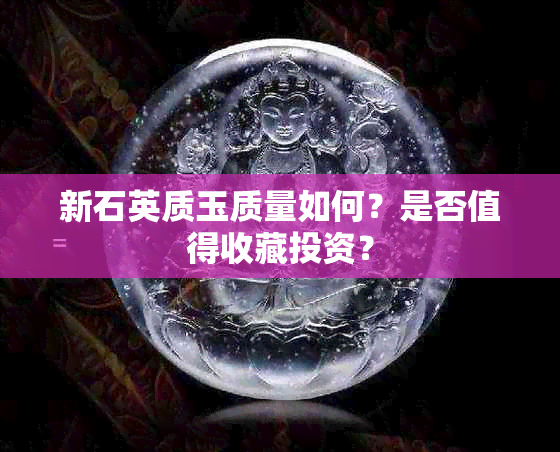 新石英质玉质量如何？是否值得收藏投资？