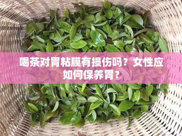 喝茶对胃粘膜有损伤吗？女性应如何保养胃？