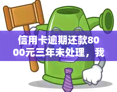 信用卡逾期还款8000元三年未处理，我该如何解决这个问题？