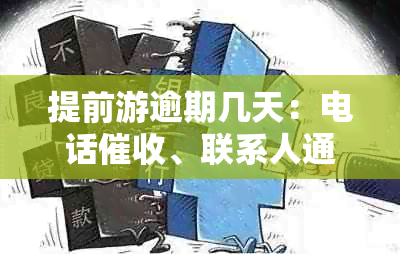 提前游逾期几天：电话、联系人通知、人工服务与上门