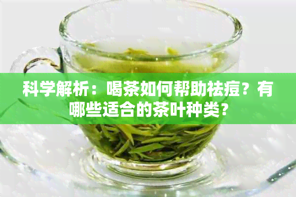 科学解析：喝茶如何帮助祛痘？有哪些适合的茶叶种类？