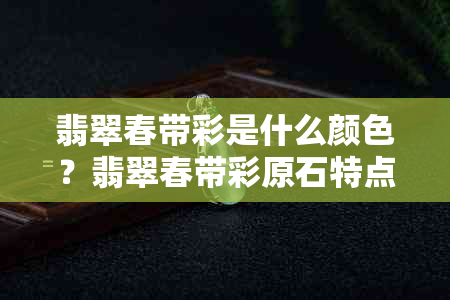 翡翠春带彩是什么颜色？翡翠春带彩原石特点及贵贱，制作哪种题材更好看？