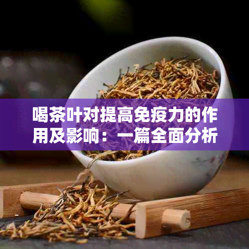 喝茶叶对提高免疫力的作用及影响：一篇全面分析与研究