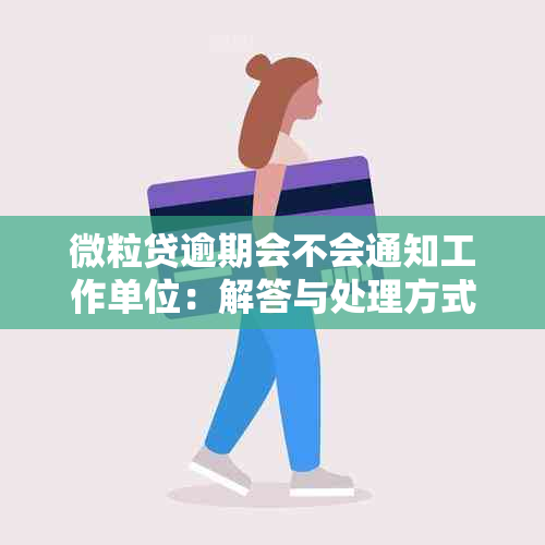 微粒贷逾期会不会通知工作单位：解答与处理方式