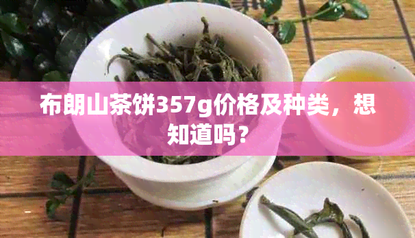 布朗山茶饼357g价格及种类，想知道吗？