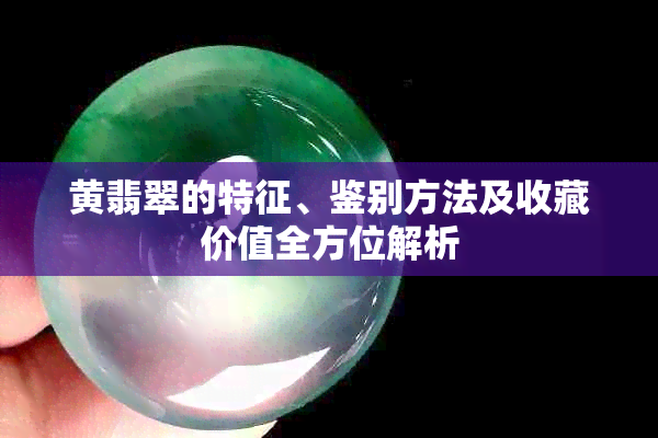 黄翡翠的特征、鉴别方法及收藏价值全方位解析