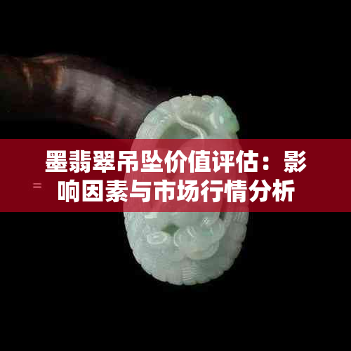 墨翡翠吊坠价值评估：影响因素与市场行情分析