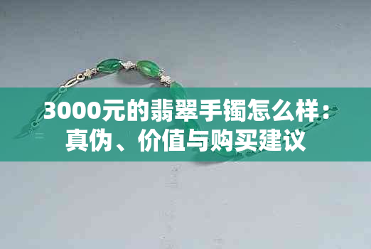 3000元的翡翠手镯怎么样：真伪、价值与购买建议