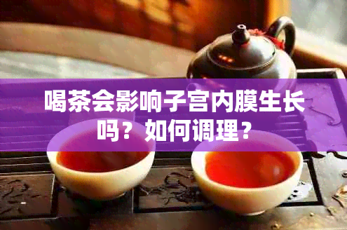 喝茶会影响子宫内膜生长吗？如何调理？