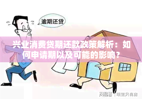 兴业消费贷期还款政策解析：如何申请期以及可能的影响？