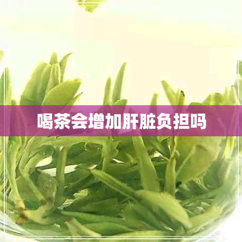 喝茶会增加肝脏负担吗