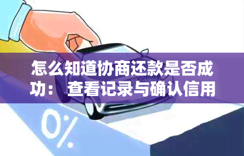 怎么知道协商还款是否成功： 查看记录与确认信用卡协商成功步骤