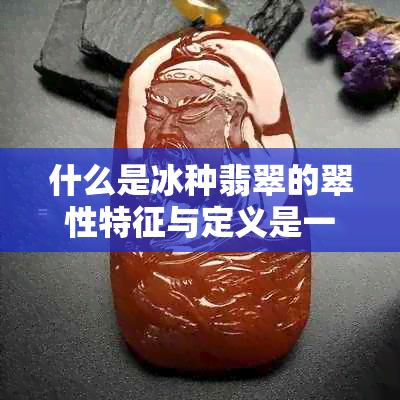 什么是冰种翡翠的翠性特征与定义是一个包含所有关键词的70字标题。