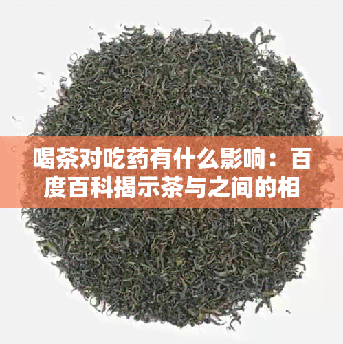 喝茶对吃有什么影响：百度百科揭示茶与之间的相互作用。