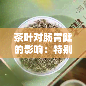 茶叶对肠胃健的影响：特别关注女性的健状况