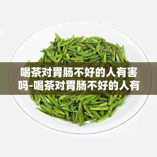 喝茶对胃肠不好的人有害吗-喝茶对胃肠不好的人有害吗女性