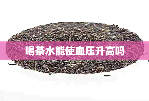 喝茶水能使血压升高吗