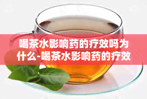 喝茶水影响的疗效吗为什么-喝茶水影响的疗效吗为什么呢