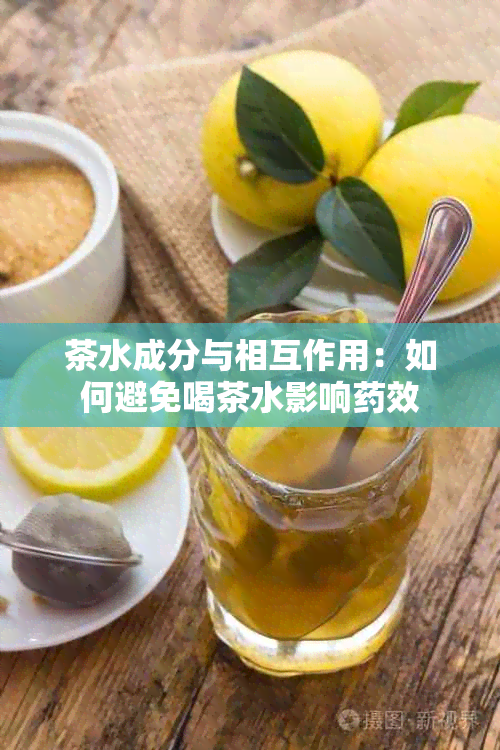 茶水成分与相互作用：如何避免喝茶水影响效