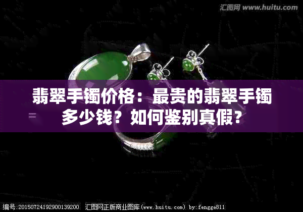 翡翠手镯价格：最贵的翡翠手镯多少钱？如何鉴别真假？