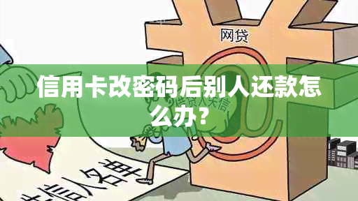 信用卡改密码后别人还款怎么办？