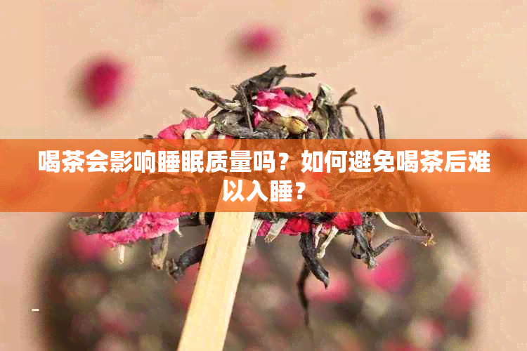 喝茶会影响睡眠质量吗？如何避免喝茶后难以入睡？