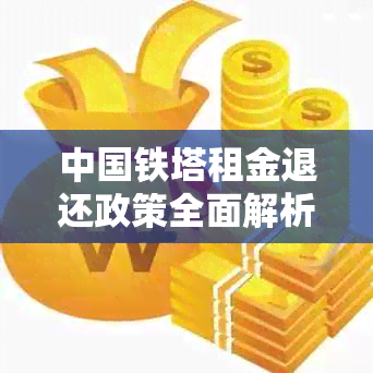 中国铁塔租金退还政策全面解析：条件、流程与可能影响