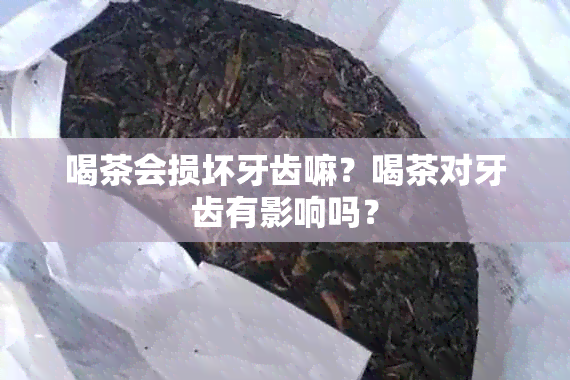 喝茶会损坏牙齿嘛？喝茶对牙齿有影响吗？