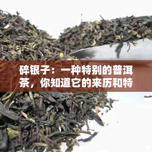 碎银子：一种特别的普洱茶，你知道它的来历和特点吗？