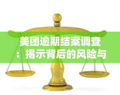 美团逾期结案调查：揭示背后的风险与挑战