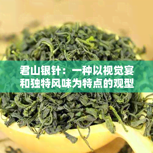 君山银针：一种以视觉宴和独特风味为特点的观型特种茶