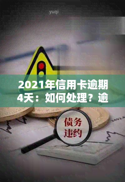 2021年信用卡逾期4天：如何处理？逾期后果、解决方法及注意事项一览