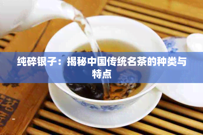 纯碎银子：揭秘中国传统名茶的种类与特点