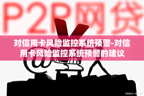 对信用卡风险监控系统预警-对信用卡风险监控系统预警的建议