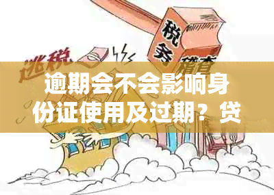 逾期会不会影响身份证使用及过期？贷款逾期对身份证的影响如何？