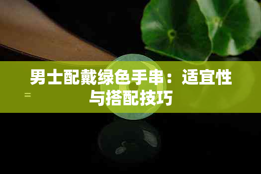 男士配戴绿色手串：适宜性与搭配技巧