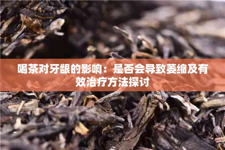 喝茶对牙龈的影响：是否会导致萎缩及有效治疗方法探讨