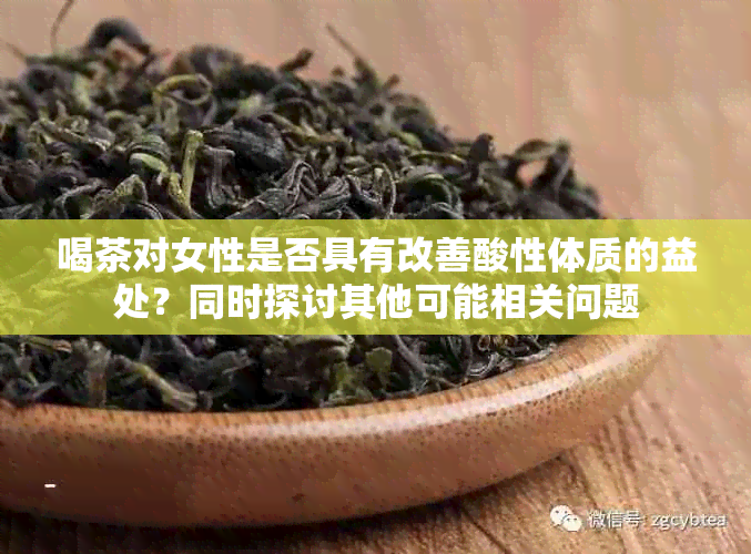 喝茶对女性是否具有改善酸性体质的益处？同时探讨其他可能相关问题