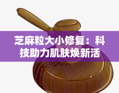 芝麻粒大小修复：科技助力肌肤焕新活力