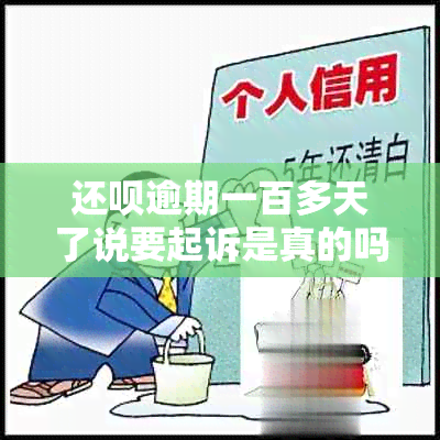 还款逾期一百多天了说要起诉是真的吗？