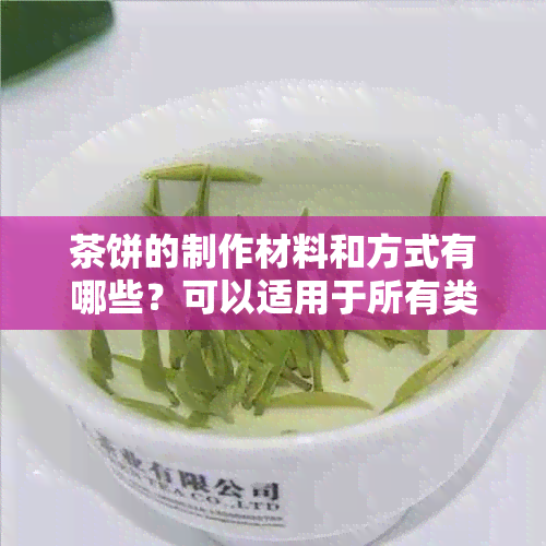 茶饼的制作材料和方式有哪些？可以适用于所有类型的茶叶吗？