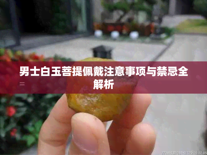 男士白玉菩提佩戴注意事项与禁忌全解析