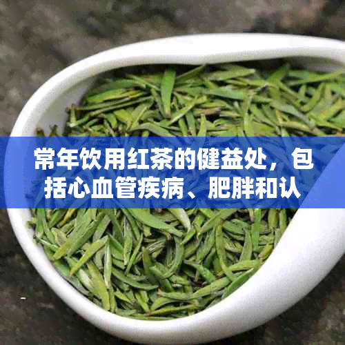 常年饮用红茶的健益处，包括心血管疾病、肥胖和认知功能