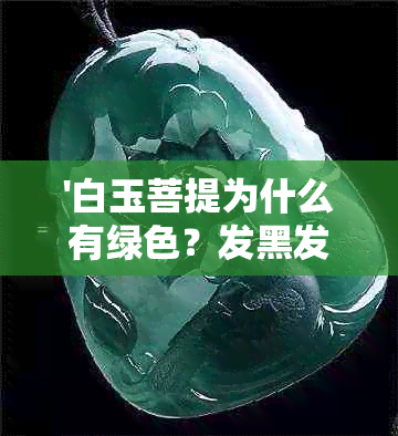 '白玉菩提为什么有绿色？发黑发黄是怎么回事？变黄褐色还能用吗？'