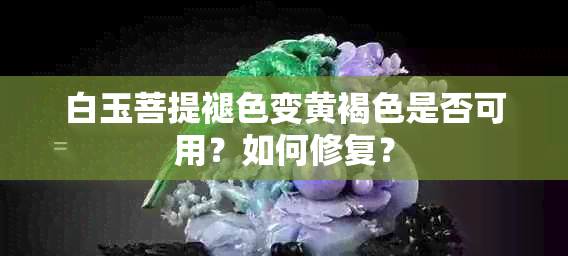 白玉菩提褪色变黄褐色是否可用？如何修复？