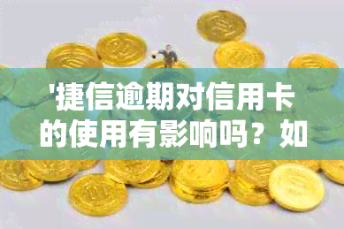 '捷信逾期对信用卡的使用有影响吗？如何处理？'